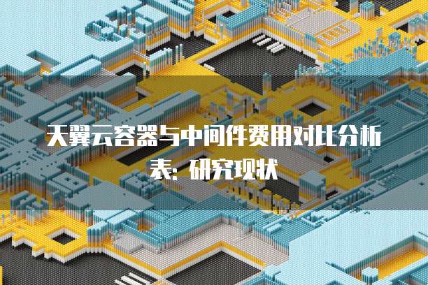 天翼云容器与中间件费用对比分析表: 研究现状