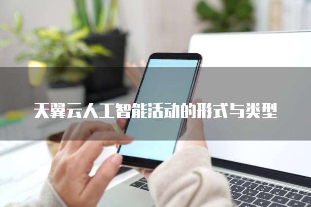 天翼云人工智能活动的形式与类型