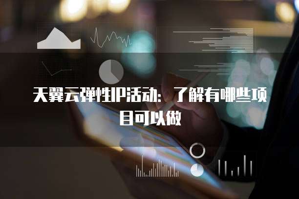天翼云弹性IP活动:了解有哪些项目可以做