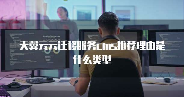 天翼云云迁移服务cms推荐理由是什么类型