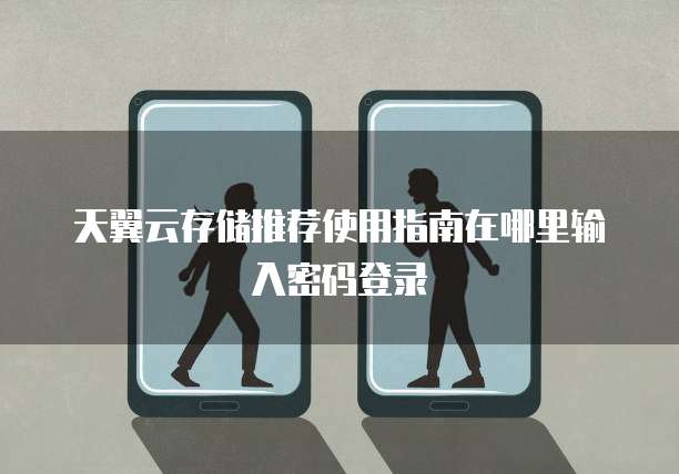 天翼云存储推荐使用指南在哪里输入密码登录