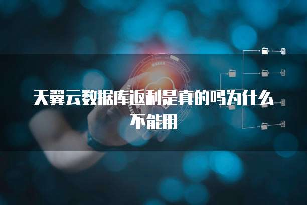 天翼云数据库返利是真的吗为什么不能用