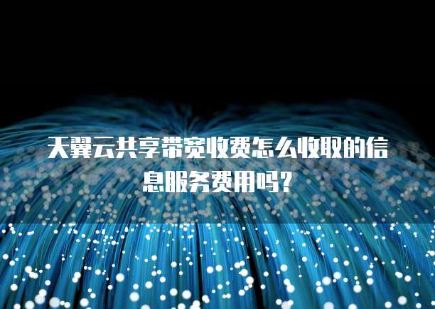 天翼云共享带宽收费怎么收取的信息服务费用吗?