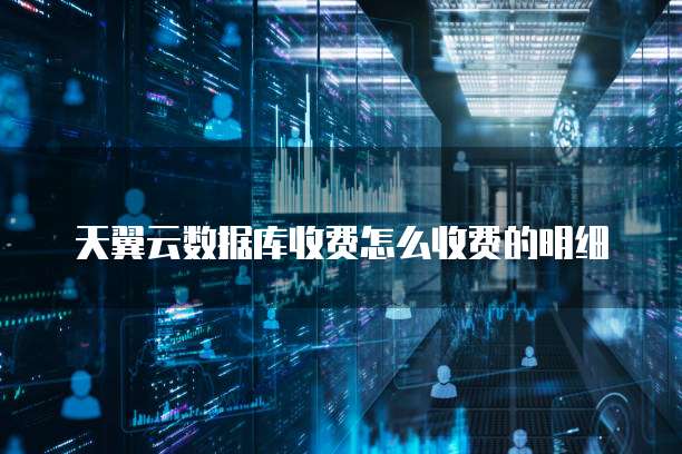 天翼云数据库收费怎么收费的明细