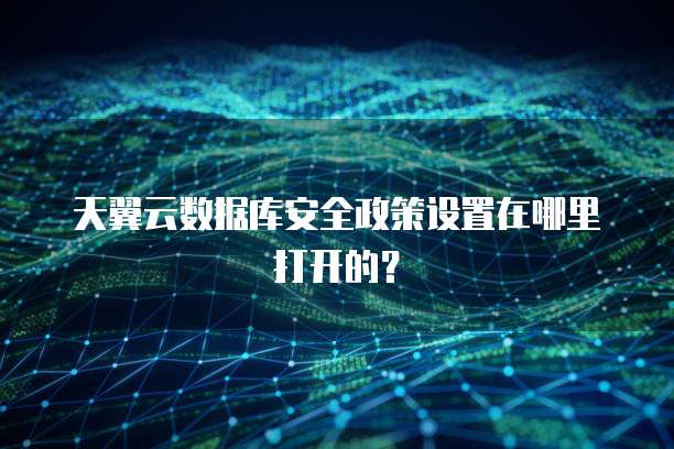 天翼云数据库安全政策设置在哪里打开的?