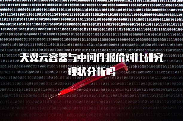 天翼云容器与中间件报价对比研究现状分析吗