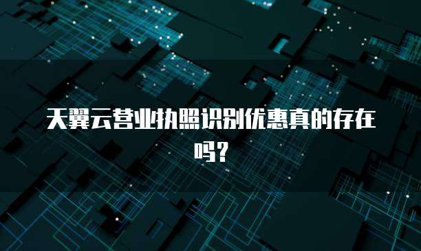 天翼云营业执照识别优惠真的存在吗?