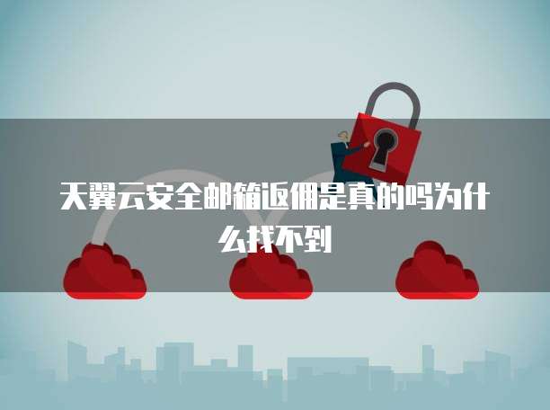 天翼云安全邮箱返佣是真的吗为什么找不到