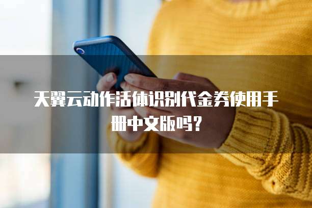 天翼云动作活体识别代金券使用手册中文版吗?