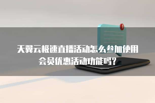 天翼云极速直播活动怎么参加使用会员优惠活动功能吗?