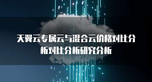 天翼云专属云与混合云价格对比分析对比分析研究分析