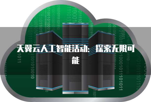 天翼云人工智能活动:探索无限可能