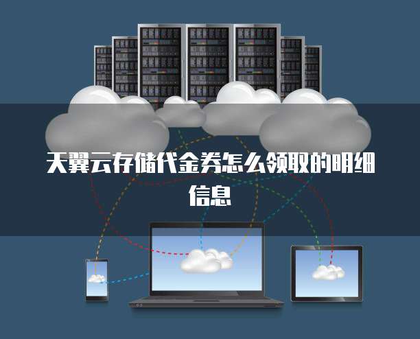 天翼云存储代金券怎么领取的明细信息