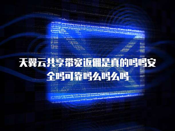 天翼云共享带宽返佣是真的吗吗安全吗可靠吗么吗么吗