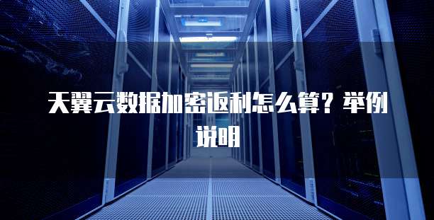 天翼云数据加密返利怎么算?举例说明
