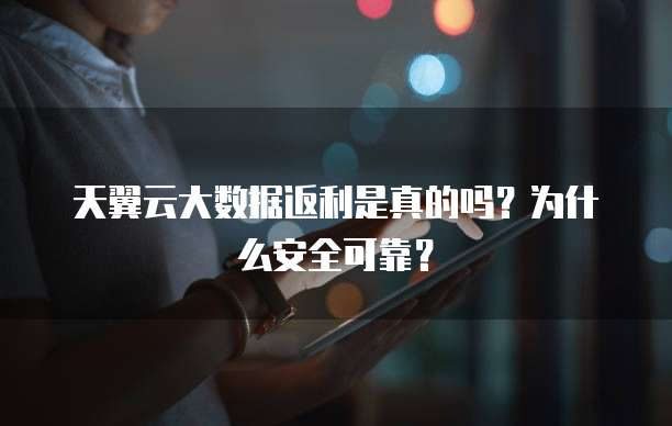 天翼云大数据返利是真的吗?为什么安全可靠?