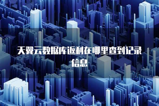 天翼云数据库返利在哪里查到记录信息