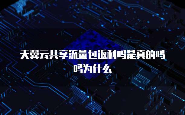 天翼云共享流量包返利吗是真的吗吗为什么