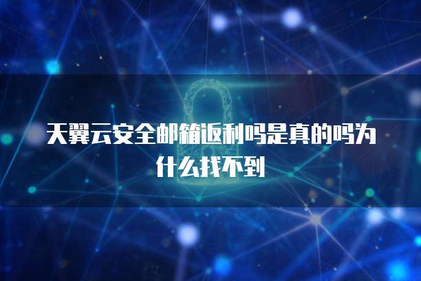 天翼云安全邮箱返利吗是真的吗为什么找不到