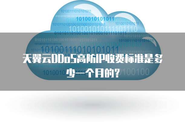 天翼云DDoS高防IP收费标准是多少一个月的?