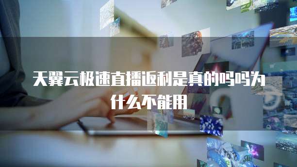 天翼云极速直播返利是真的吗吗为什么不能用