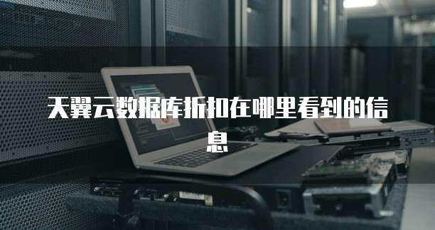 天翼云数据库折扣在哪里看到的信息