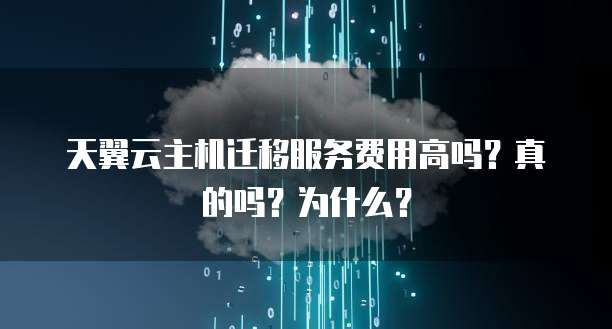 天翼云主机迁移服务费用高吗？真的吗？为什么？