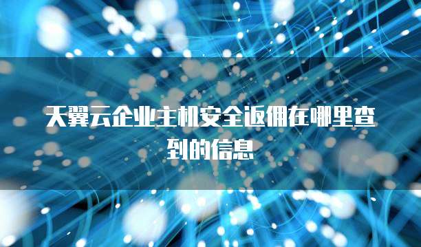 天翼云企业主机安全返佣在哪里查到的信息