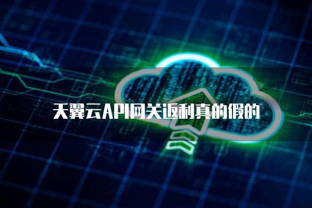 天翼云API网关返利真的假的