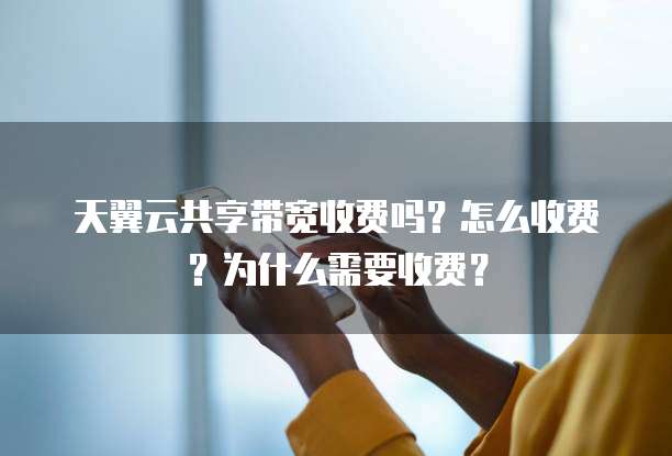 天翼云共享带宽收费吗？怎么收费？为什么需要收费？