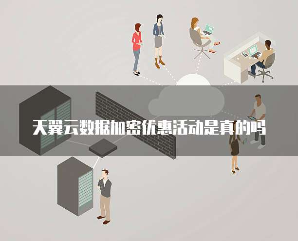 天翼云数据加密优惠活动是真的吗