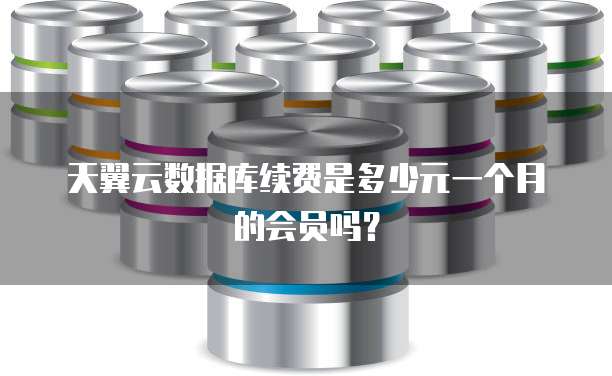 天翼云数据库续费是多少元一个月的会员吗?