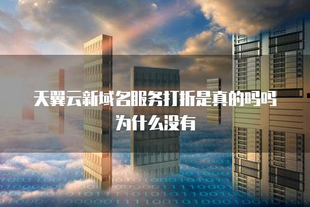 天翼云新域名服务打折是真的吗吗为什么没有