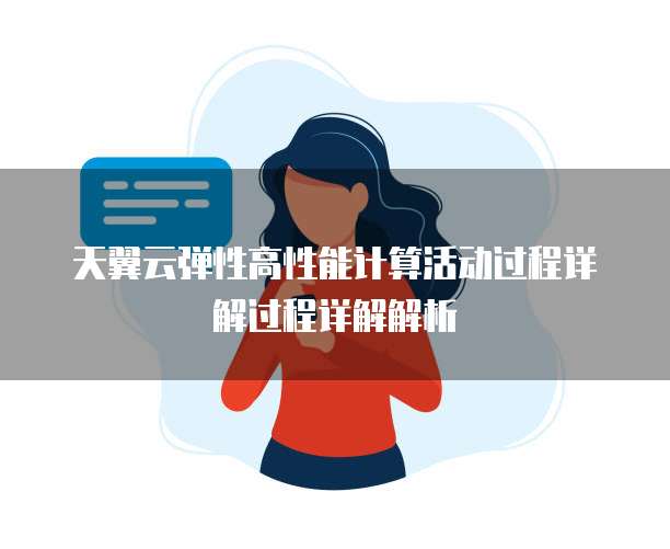 天翼云弹性高性能计算活动过程详解过程详解解析