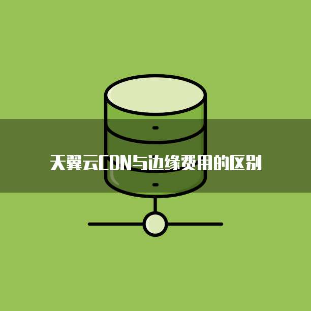 天翼云CDN与边缘费用的区别