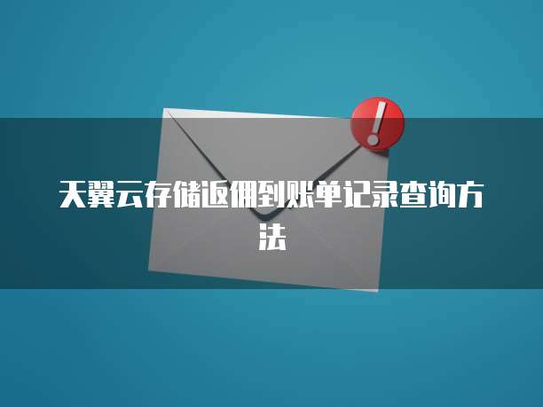 天翼云存储返佣到账单记录查询方法