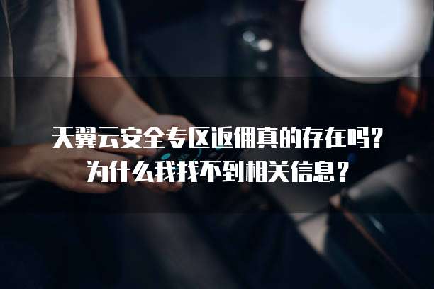 天翼云安全专区返佣真的存在吗?为什么我找不到相关信息?