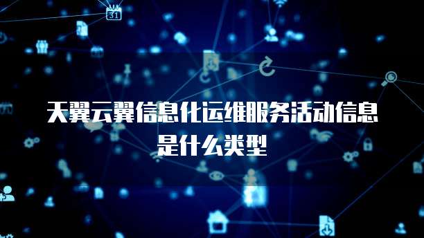天翼云翼信息化运维服务活动信息是什么类型