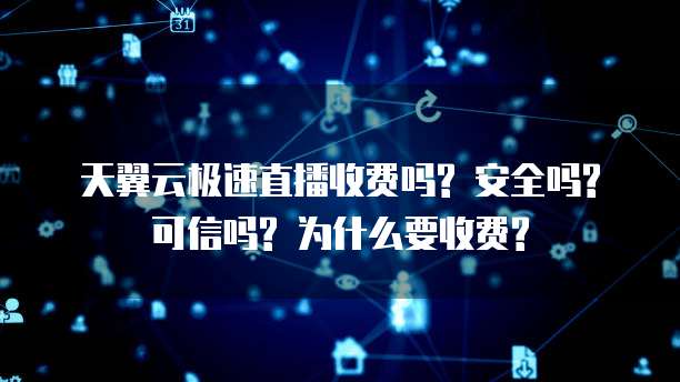 天翼云极速直播收费吗? 安全吗? 可信吗? 为什么要收费?