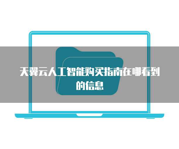 天翼云人工智能购买指南在哪看到的信息