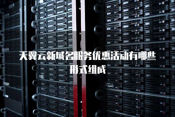 天翼云新域名服务优惠活动有哪些形式组成