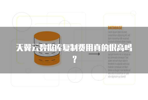天翼云数据库复制费用真的很高吗？