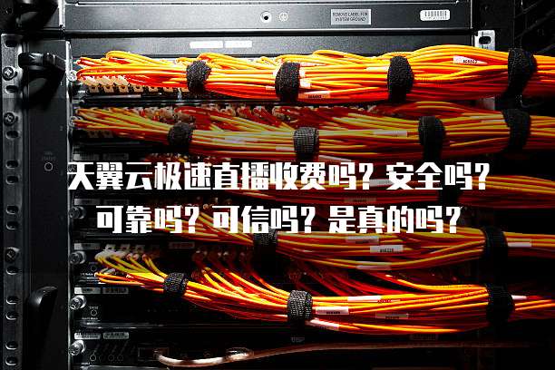 天翼云极速直播收费吗?安全吗?可靠吗?可信吗?是真的吗?