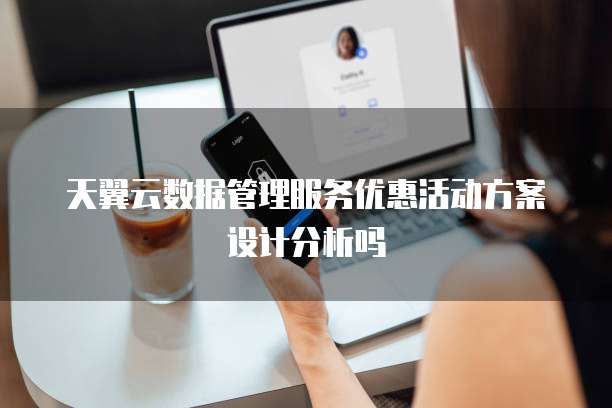 天翼云数据管理服务优惠活动方案设计分析吗