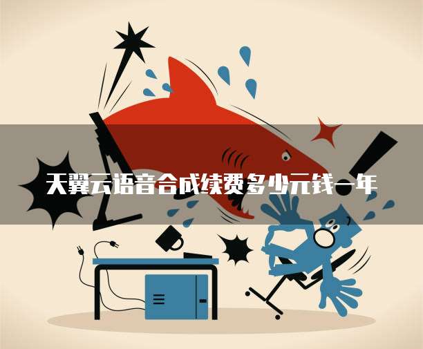 天翼云语音合成续费多少元钱一年