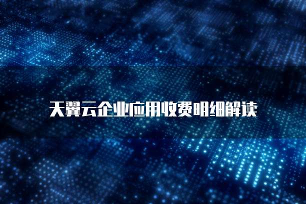天翼云企业应用收费明细解读