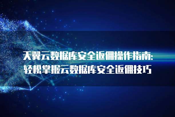 天翼云数据库安全返佣操作指南:轻松掌握云数据库安全返佣技巧