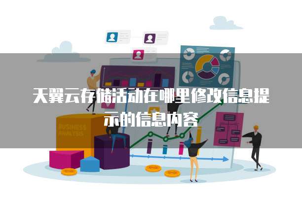 天翼云存储活动在哪里修改信息提示的信息内容