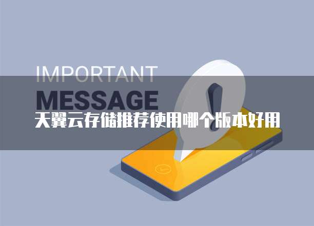 天翼云存储推荐使用哪个版本好用