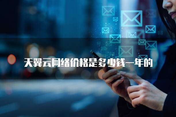 天翼云网络价格是多少钱一年的